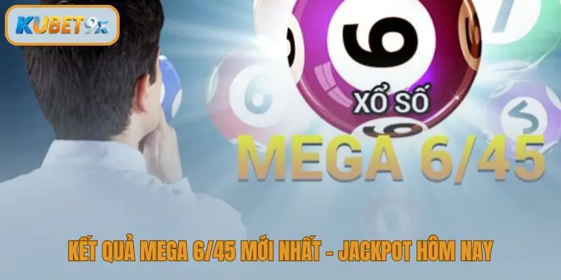 Kết quả Mega 6/45 mới nhất hôm nay